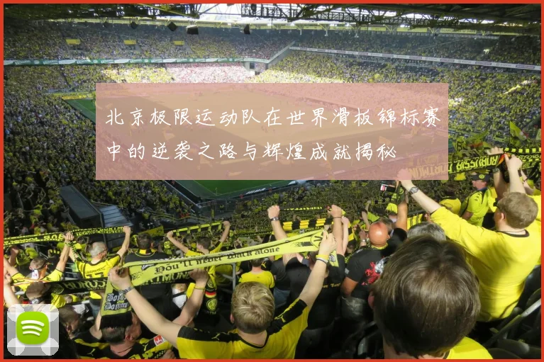 北京极限运动队在世界滑板锦标赛中的逆袭之路与辉煌成就揭秘