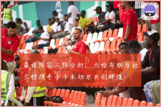 最佳阵容二阵分析：杰伦布朗与杜兰特携手小卡米切尔共创辉煌