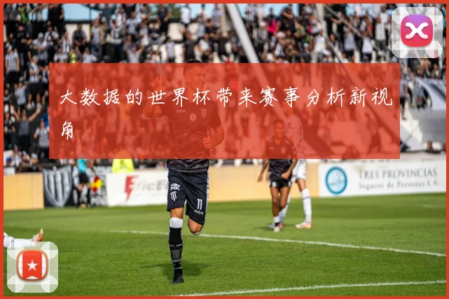大数据的世界杯带来赛事分析新视角