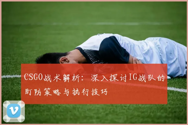 CSGO战术解析：深入探讨IG战队的盯防策略与执行技巧