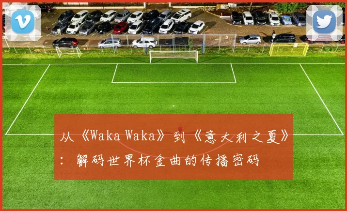 从《Waka Waka》到《意大利之夏》：解码世界杯金曲的传播密码