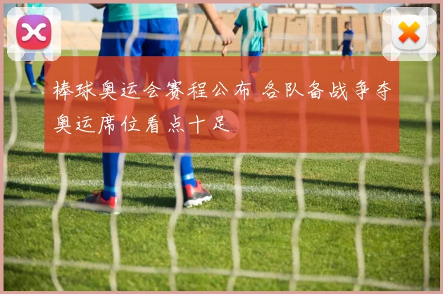 棒球奥运会赛程公布 各队备战争夺奥运席位看点十足